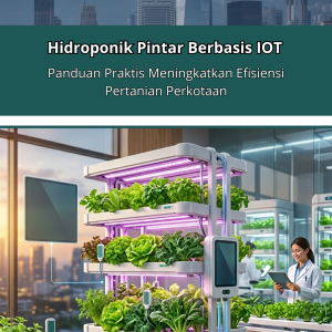 Hidroponik Pintar Berbasis IoT: Panduan Praktis Meningkatkan Efisiensi Pertanian Perkotaan